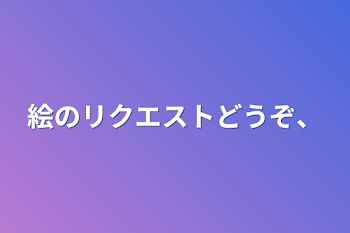 絵のリクエストどうぞ、