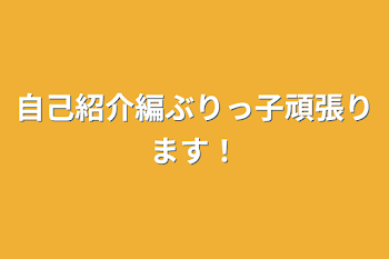 自己紹介編ぶりっ子頑張ります！