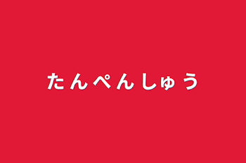 た  ん   ぺ   ん   しゅ  う