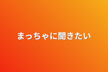 まっちゃに聞きたい