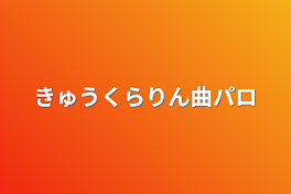 きゅうくらりん曲パロ