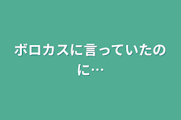 ボロカスに言っていたのに…