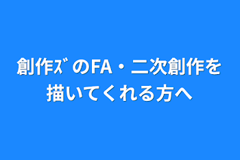 創作ｽﾞのFA・二次創作を描いてくれる方へ