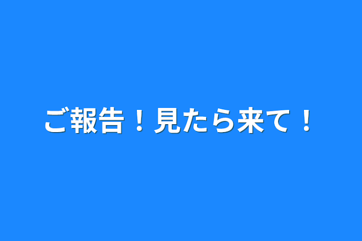 「ご報告！見たら来て！」のメインビジュアル