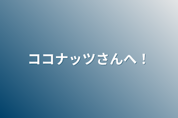 ココナッツさんへ！