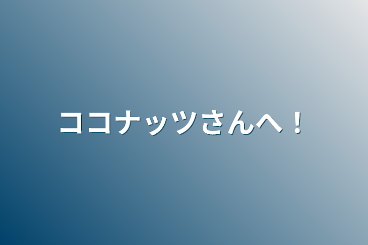 「ココナッツさんへ！」のメインビジュアル