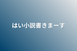 はい小説書きまーす