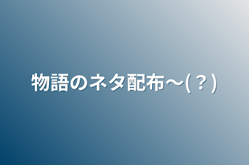 物語のネタ配布〜(？)