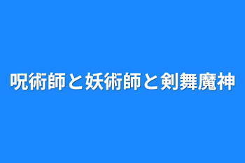 呪術師と妖術師と剣舞魔神