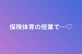 保険体育の授業で…♡