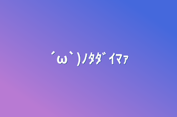 「´ω`)ﾉﾀﾀﾞｲﾏｧ」のメインビジュアル