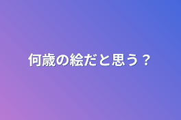 何歳の絵だと思う？