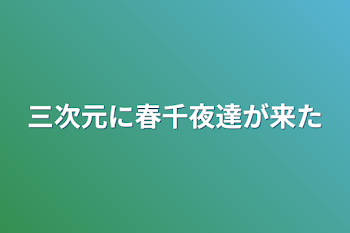 三次元に春千夜達が来た