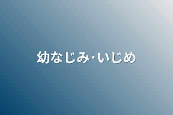 幼なじみ･いじめ