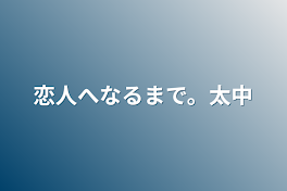 恋人へなるまで。太中