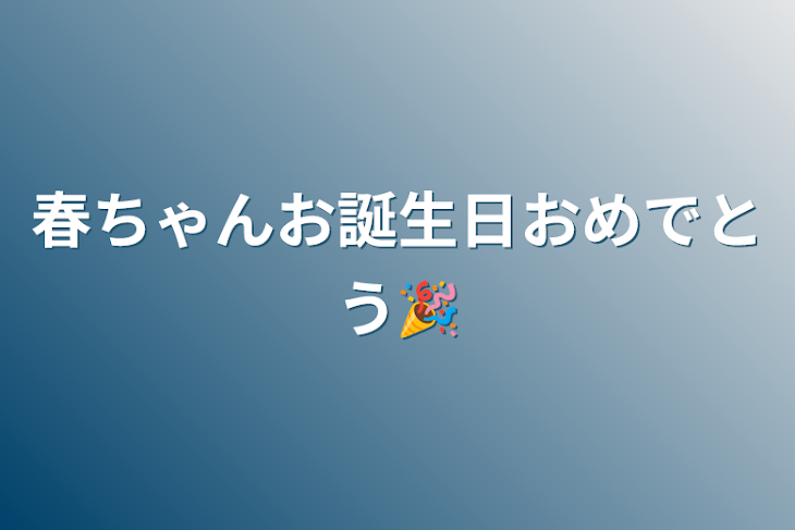 「春ちゃんお誕生日おめでとう🎉」のメインビジュアル