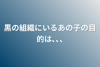 黒の組織にいるあの子の目的は､､､