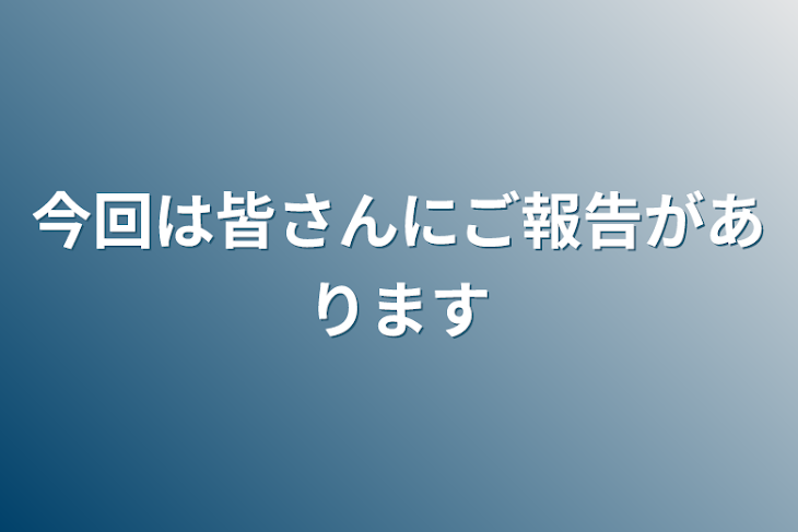 「今回は皆さんにご報告があります」のメインビジュアル