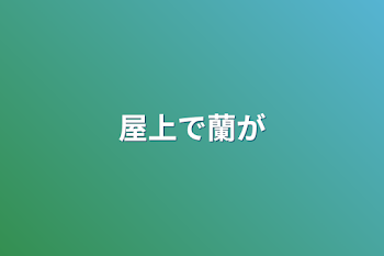 屋上で蘭が