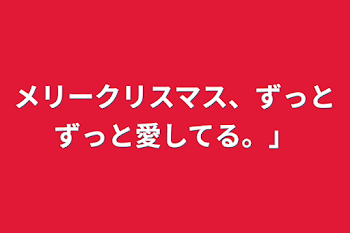 メリークリスマス、ずっとずっと愛してる。」