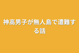 神高男子が無人島で遭難する話