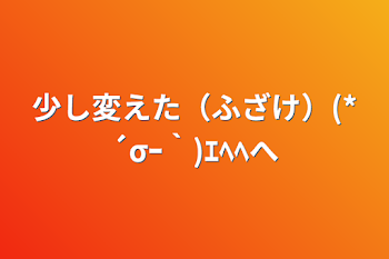 少し変えた（ふざけ）(*´σｰ｀)ｴﾍﾍへ