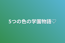 5つの色の学園物語♡