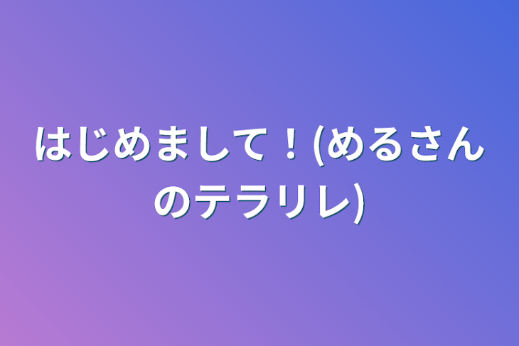 「はじめまして！(めるさんのテラリレ)」のメインビジュアル