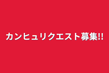 カンヒュリクエスト募集!!