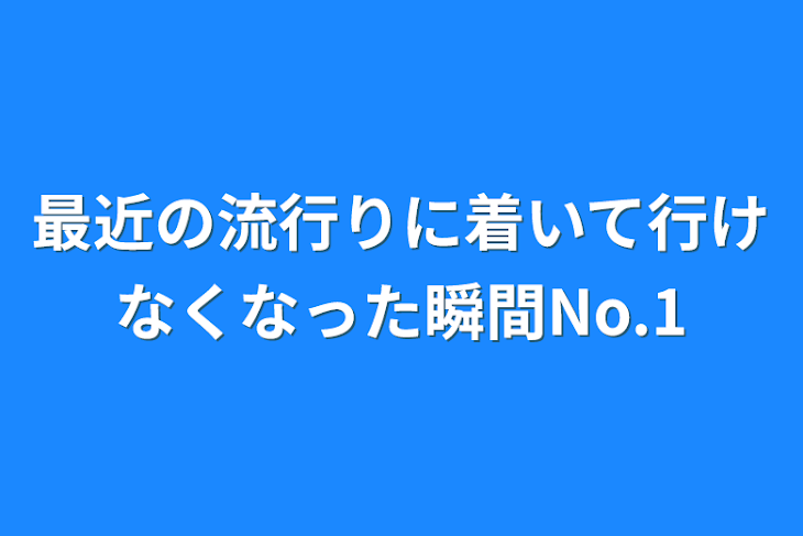 「最近の流行りに着いて行けなくなったと思った瞬間No.1」のメインビジュアル