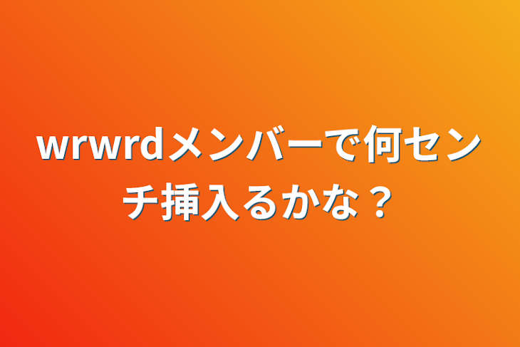 「wrwrdメンバーで何センチ挿入るかな？」のメインビジュアル