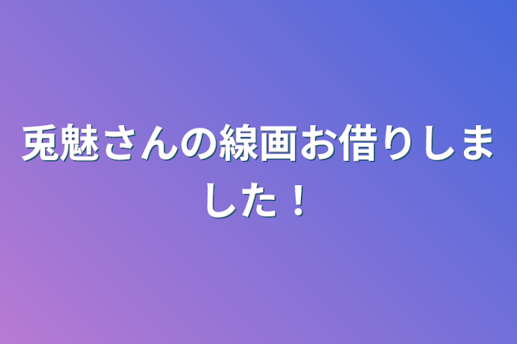 「兎魅さんの線画お借りしました！」のメインビジュアル