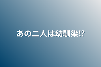 あの二人は幼馴染⁉