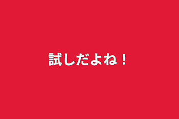 試しだよね！