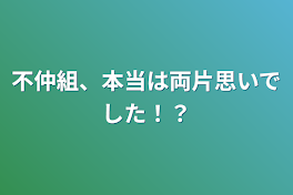 不仲組、本当は両片思いでした！？