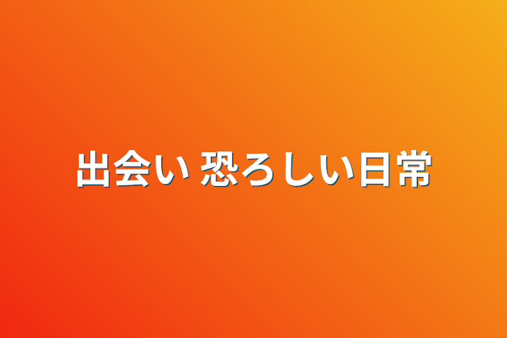 「出会い  恐ろしい日常」のメインビジュアル