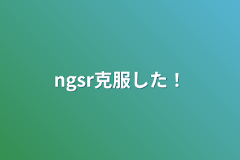 ngsr克服した！