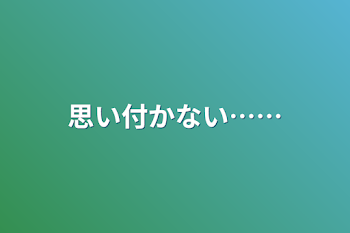 思い付かない……