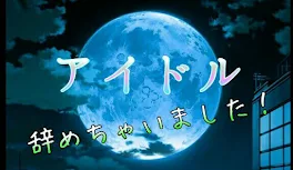 アイドル辞めちゃいました！