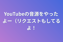 YouTubeの音源をやったよー（リクエストもしてるよ！