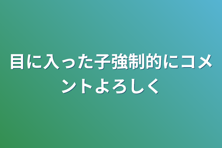 「目に入った子強制的にコメントよろしく」のメインビジュアル