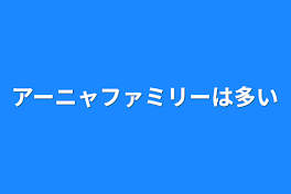 アーニャファミリーは多い