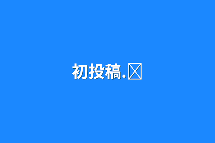 「初投稿.ᐟ‪」のメインビジュアル