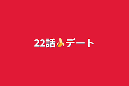 22話🍌デート