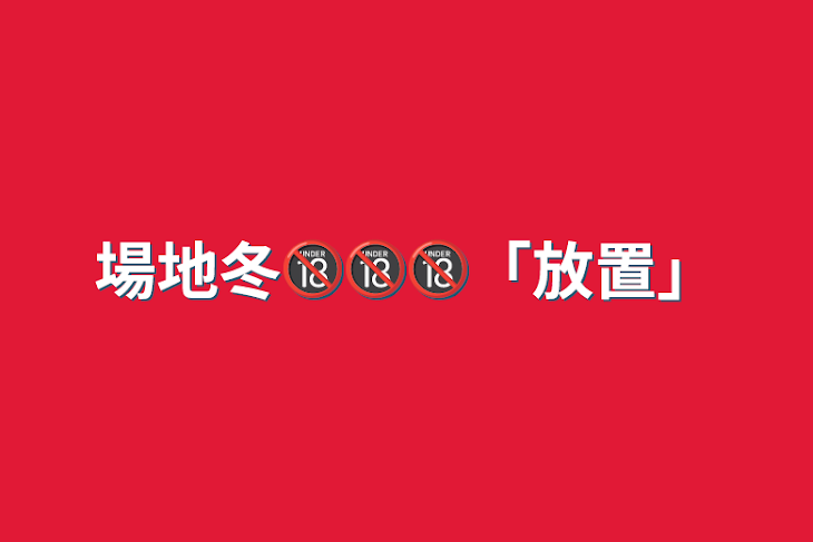 「場地冬🔞🔞🔞「放置」」のメインビジュアル