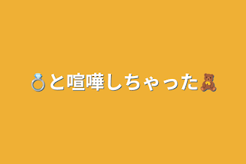 「💍と喧嘩しちゃった🧸」のメインビジュアル