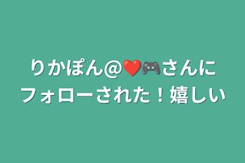 りかぽん@❤️🎮さんにフォローされた！嬉しい