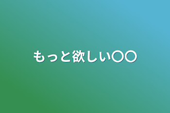 もっと欲しい〇〇