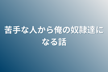 苦手な人から俺の奴隷達になる話