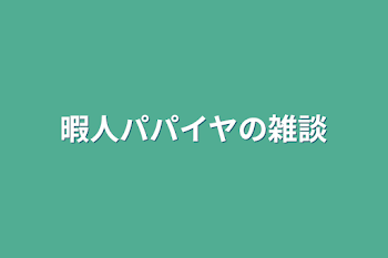 暇人パパイヤの雑談